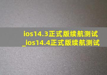 ios14.3正式版续航测试_ios14.4正式版续航测试